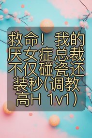 救命！我的厌女症总裁不仅碰瓷还装秒(调教高H 1v1)封面