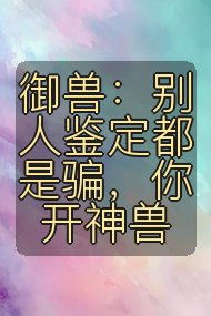 御兽：别人鉴定都是骗，你开神兽封面