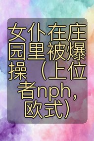 女仆在庄园里被爆操(上位者nph,欧式)封面