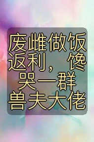 废雌做饭返利,馋哭一群兽夫大佬封面