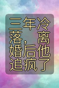 三年冷落,离婚后他追疯了封面