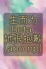 生而为Beta，她很抱歉（abo np)封面