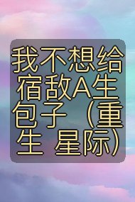 我不想给宿敌A生包子(重生 星际)封面