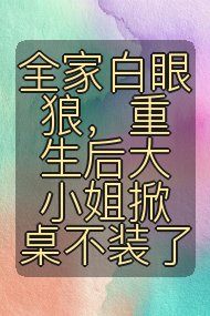 全家白眼狼，重生后大小姐掀桌不装了封面